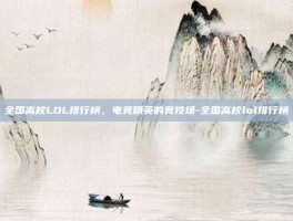 全国高校LOL排行榜，电竞精英的竞技场-全国高校lol排行榜