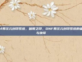 dnf异次元封印系统，破限之印，DNF异次元封印系统的宿命与抉择