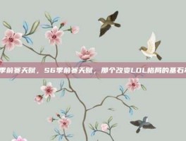 s6季前赛天赋，S6季前赛天赋，那个改变LOL格局的基石革命