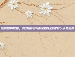 泳装团购攻略，高效省钱升级玩家的全新方式-泳装团购