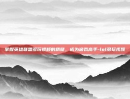 掌握英雄联盟多玩视频的精髓，成为游戏高手-lol多玩视频