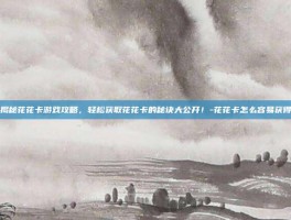 揭秘花花卡游戏攻略，轻松获取花花卡的秘诀大公开！-花花卡怎么容易获得