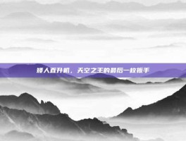 矮人直升机，天空之王的最后一枚扳手