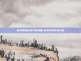 剑灵水月比武八卦攻略-剑灵水月比武八卦