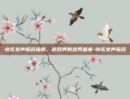 快乐女声报名指南，游戏界的选秀盛宴-快乐女声报名