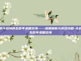 探索斗战神的五百年桑田沧海——深度解析与游戏攻略-斗战神五百年桑田沧海