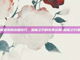 掌握亚索的终极技巧，恶魔之刃的完美运用-恶魔之刃亚索
