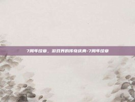 7周年纹章，游戏界的传奇庆典-7周年纹章