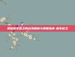 揭秘督军枪卫的战术精髓与策略指南-督军枪卫