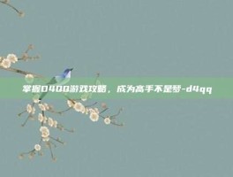 掌握D4QQ游戏攻略，成为高手不是梦-d4qq