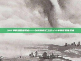 DNF单刷图最强职业——剑魂的崛起之路-dnf单刷图最强职业