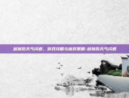 越狱后天气闪退，游戏攻略与应对策略-越狱后天气闪退