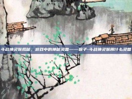 斗战神灵猴揭秘，游戏中的神秘灵兽——猴子-斗战神灵猴用什么灵兽