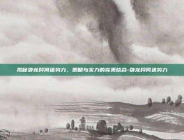揭秘卧龙吟何进势力，策略与实力的完美结合-卧龙吟何进势力