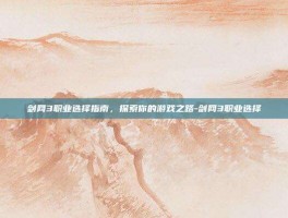 剑网3职业选择指南，探索你的游戏之路-剑网3职业选择