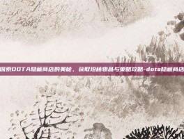 探索DOTA隐藏商店的奥秘，获取珍稀物品与策略攻略-dota隐藏商店