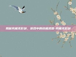 揭秘究极无影剑，游戏中的终极武器-究极无影剑