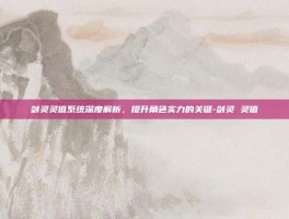 剑灵灵值系统深度解析，提升角色实力的关键-剑灵 灵值