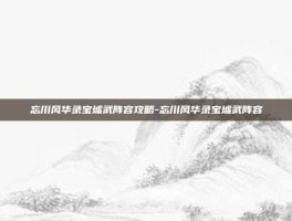 忘川风华录宝墟武阵容攻略-忘川风华录宝墟武阵容