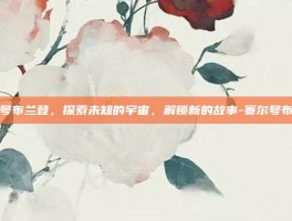 赛尔号布兰登，探索未知的宇宙，解锁新的故事-赛尔号布兰登