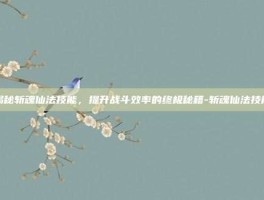 揭秘斩魂仙法技能，提升战斗效率的终极秘籍-斩魂仙法技能