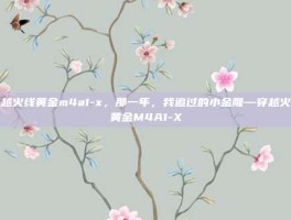 穿越火线黄金m4a1-x，那一年，我追过的小金雕—穿越火线黄金M4A1-X