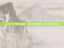 wlk红玉圣殿打法解析，全方位策略指南-wlk红玉圣殿打法