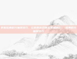 掌握炫舞积分抽奖技巧，让你的游戏体验更加精彩！-炫舞积分抽奖技巧