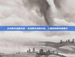火法的火法的火球，火法的火法的火球，三重烈焰的终极奥义
