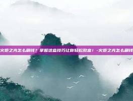 火炬之光怎么刷钱？掌握这些技巧让你轻松致富！-火炬之光怎么刷钱