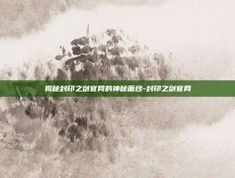 揭秘封印之剑官网的神秘面纱-封印之剑官网