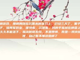 王棋游戏，那棋局摆在沉香木的案几上，已经三天了。黑子与红子，像两军对垒，僵持着，沉默着。我的手指悬在棋盘上方，久久不能落下。指尖微微发抖，不是畏惧，而是—我突然发现，自己看不懂这盘棋了