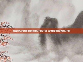 揭秘逆战星图祭的神秘开启方式-逆战星图祭如何开启