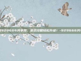 掌握929666共享网，游戏攻略轻松升级！-929666共享网