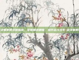 剑灵秦素妍攻略指南，掌握角色精髓，提升战斗效率-剑灵秦素妍