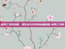 剑网三马具攻略，提升战斗效率的必备利器-剑网三马具