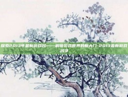 探索2013年最新游戏名——解锁游戏世界的新大门-2013最新游戏名字