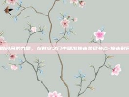 掌握时间的力量，在时空之门中精准撞击关键节点-撞击时间3
