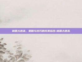 桃园大逃杀，策略与技巧的完美结合-桃园大逃杀