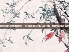 探索贴吧涂鸦的奥秘，游戏攻略与技巧大公开-贴吧涂鸦怎么用