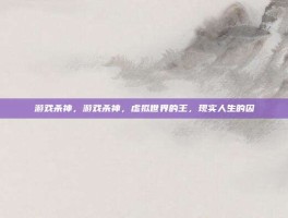 游戏杀神，游戏杀神，虚拟世界的王，现实人生的囚