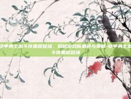 铠甲勇士激斗传黑犀登场，揭秘游戏新角色与策略-铠甲勇士激斗传黑犀登场