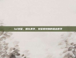lol女警，爆头美学，女警凯特琳的狙击哲学