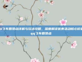 QQ飞车回馈点详解与玩法攻略，深度解读优惠活动核心价值-qq飞车回馈点