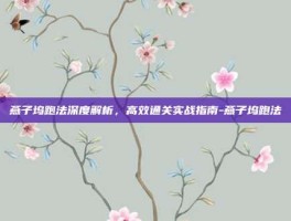 燕子坞跑法深度解析，高效通关实战指南-燕子坞跑法