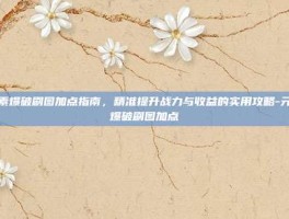 元素爆破刷图加点指南，精准提升战力与收益的实用攻略-元素爆破刷图加点