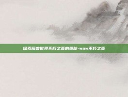 探索魔兽世界不朽之责的奥秘-wow不朽之责