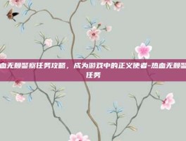 热血无赖警察任务攻略，成为游戏中的正义使者-热血无赖警察任务