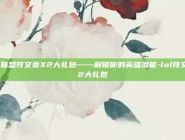 英雄联盟符文页X2大礼包——解锁你的英雄潜能-lol符文页x2大礼包