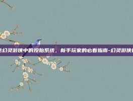 揭秘幻灵游侠中的投胎系统，新手玩家的必看指南-幻灵游侠投胎